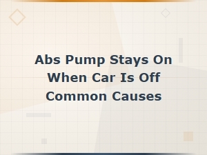Abs Pump Stays on When Car Is Off: Common Causes and Fixes