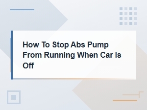 How to Diagnose and Stop Abs Pump From Running When Car Is Off