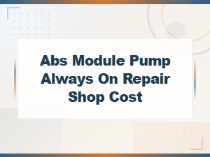 Abs Module Pump Always On: Repair Shop Cost Guide