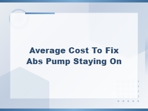 Average Cost to Fix Abs Pump Staying on – Professional Repair Pricing Guide